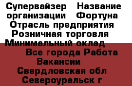 Супервайзер › Название организации ­ Фортуна › Отрасль предприятия ­ Розничная торговля › Минимальный оклад ­ 19 000 - Все города Работа » Вакансии   . Свердловская обл.,Североуральск г.